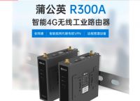 4g路由器怎么选择？蒲公英4g工业级路由器怎么样？