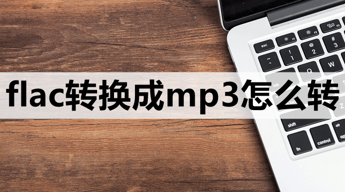 flac转换成mp3怎么转-这3种方法一学就会